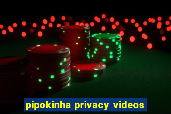 pipokinha privacy videos